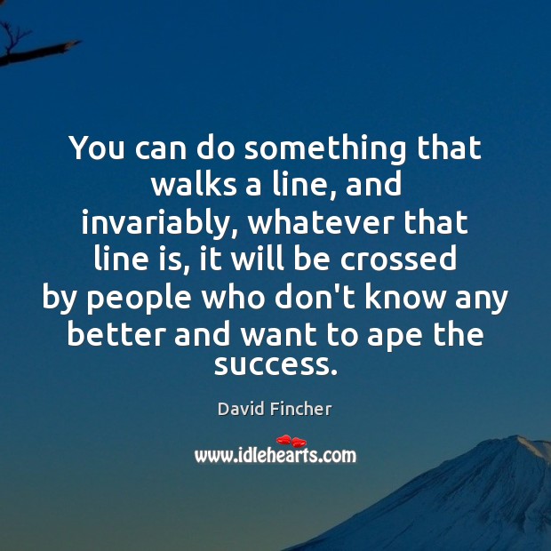 You can do something that walks a line, and invariably, whatever that David Fincher Picture Quote