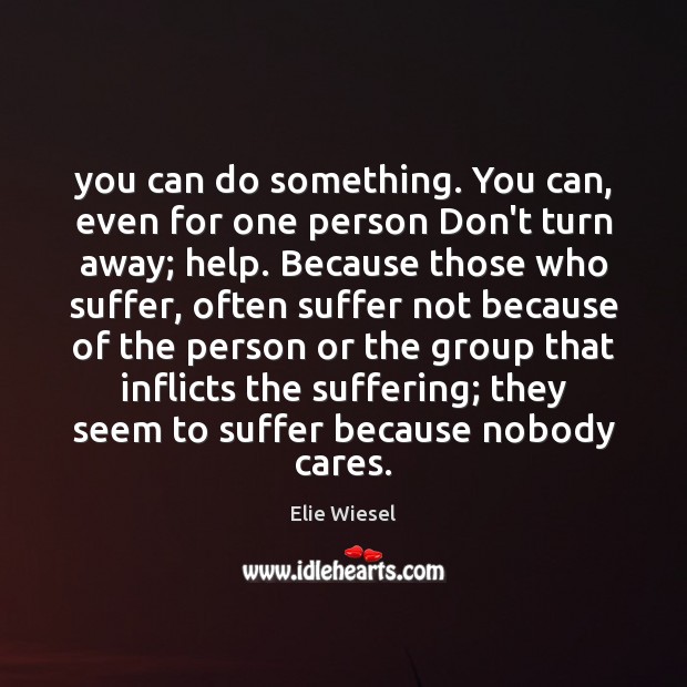 You can do something. You can, even for one person Don’t turn Elie Wiesel Picture Quote