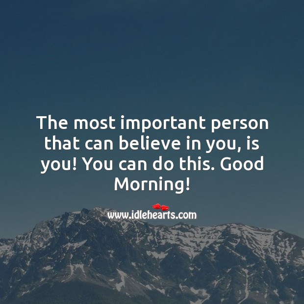 You can do this. Believe in you. Good Morning! Good Morning Quotes Image