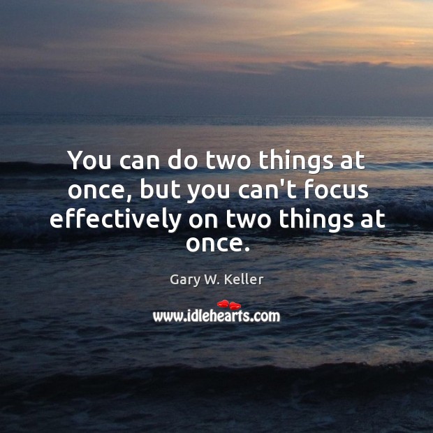 You can do two things at once, but you can’t focus effectively on two things at once. Image