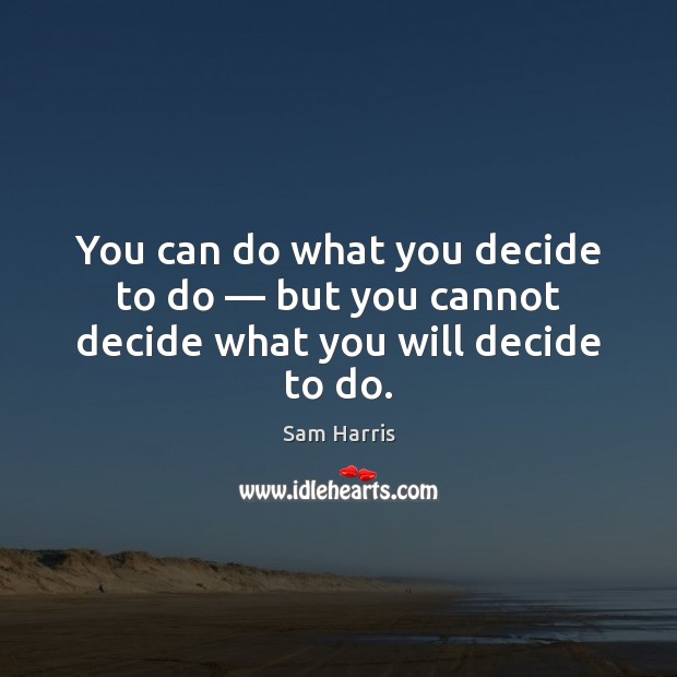You can do what you decide to do — but you cannot decide what you will decide to do. Image