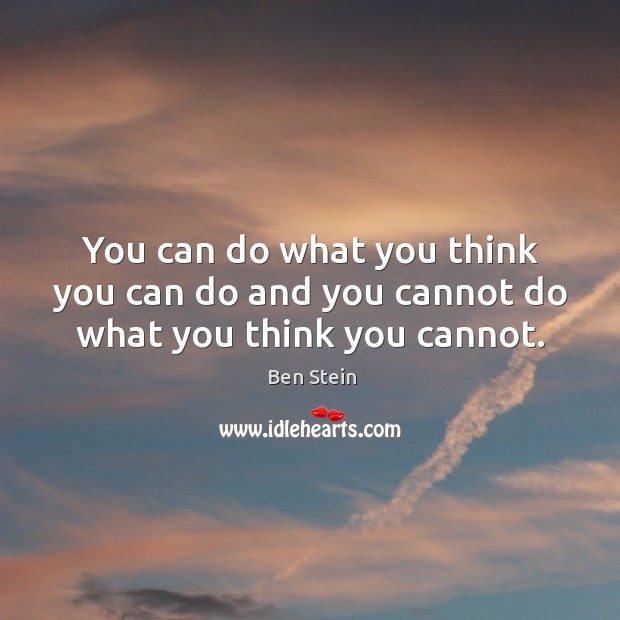 You can do what you think you can do and you cannot do what you think you cannot. Ben Stein Picture Quote
