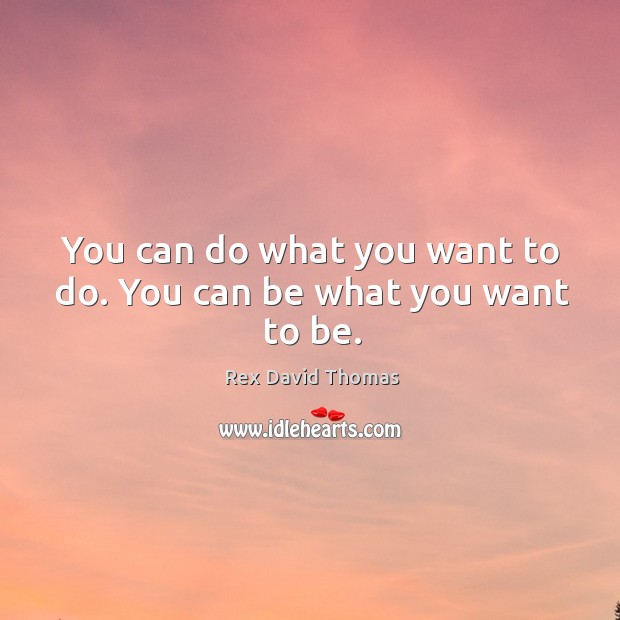 You can do what you want to do. You can be what you want to be. Rex David Thomas Picture Quote