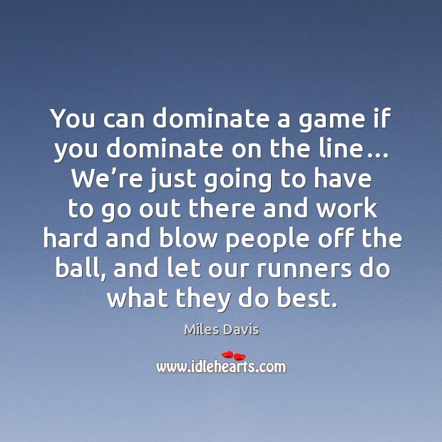 You can dominate a game if you dominate on the line… we’re just going to have to go Miles Davis Picture Quote