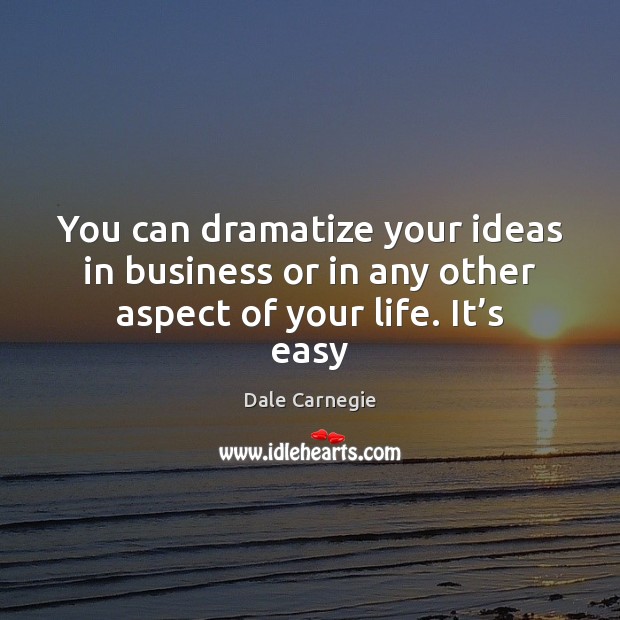 You can dramatize your ideas in business or in any other aspect of your life. It’s easy Dale Carnegie Picture Quote