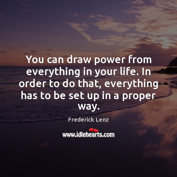 You can draw power from everything in your life. In order to Frederick Lenz Picture Quote