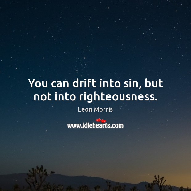 You can drift into sin, but not into righteousness. Leon Morris Picture Quote