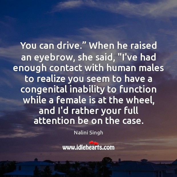 You can drive.” When he raised an eyebrow, she said, “I’ve had Nalini Singh Picture Quote