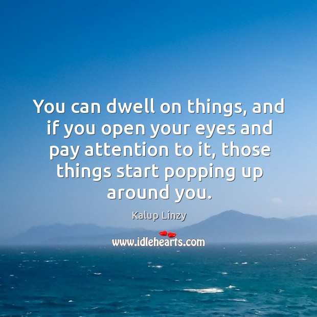 You can dwell on things, and if you open your eyes and Kalup Linzy Picture Quote