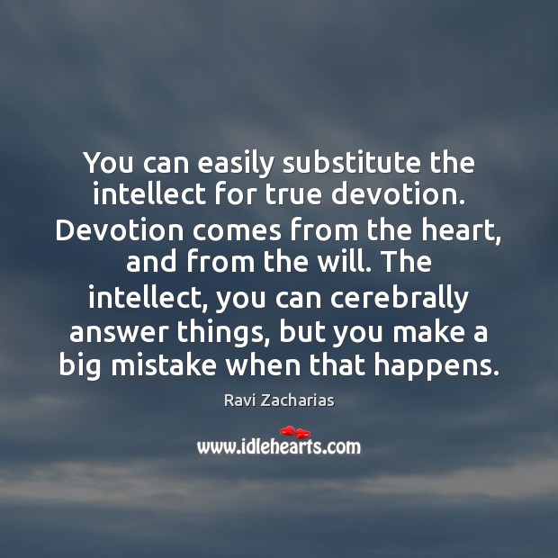 You can easily substitute the intellect for true devotion. Devotion comes from Ravi Zacharias Picture Quote