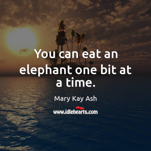 You can eat an elephant one bit at a time. Mary Kay Ash Picture Quote