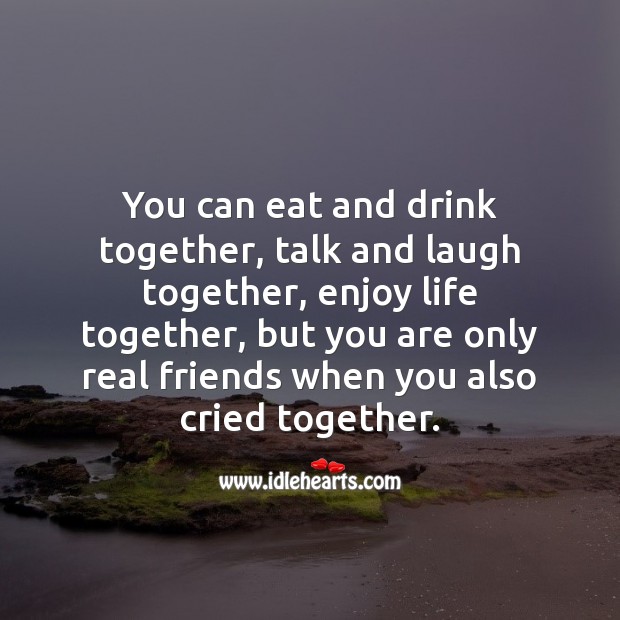 You can eat and drink together, talk and laugh together. Real Friends Quotes Image
