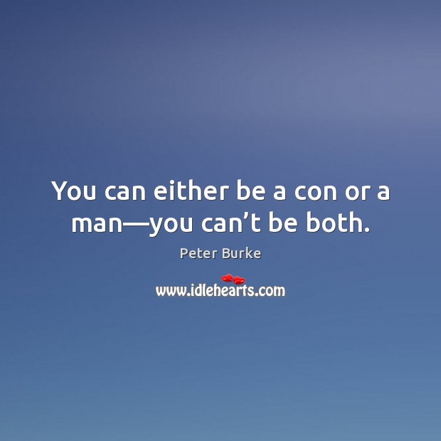 You can either be a con or a man—you can’t be both. Peter Burke Picture Quote