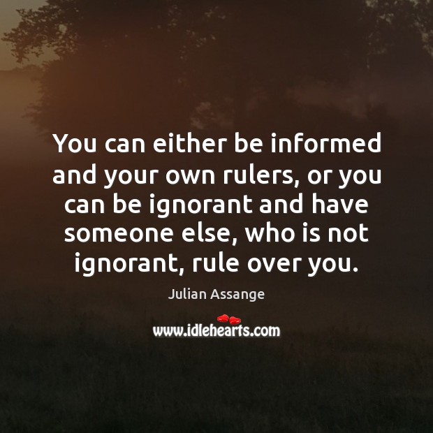 You can either be informed and your own rulers, or you can Julian Assange Picture Quote