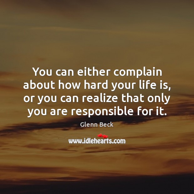 You can either complain about how hard your life is, or you Glenn Beck Picture Quote