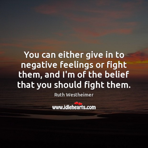 You can either give in to negative feelings or fight them, and Ruth Westheimer Picture Quote