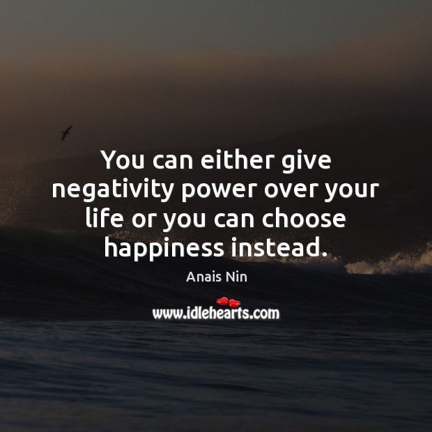 You can either give negativity power over your life or you can choose happiness instead. Anais Nin Picture Quote
