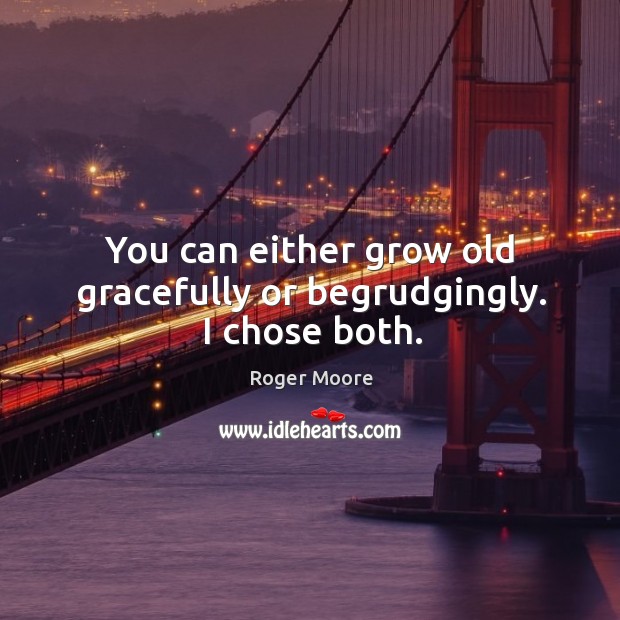 You can either grow old gracefully or begrudgingly. I chose both. Roger Moore Picture Quote
