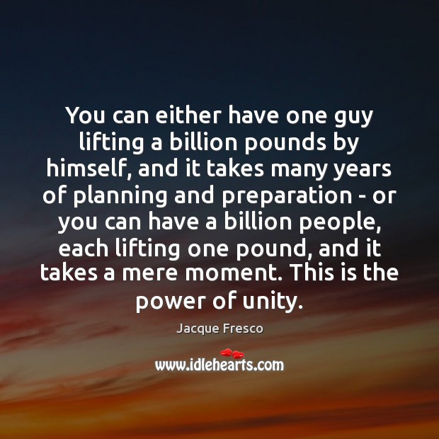 You can either have one guy lifting a billion pounds by himself, Jacque Fresco Picture Quote