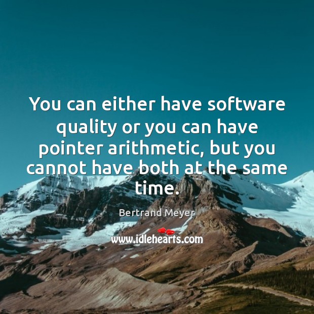 You can either have software quality or you can have pointer arithmetic, Bertrand Meyer Picture Quote