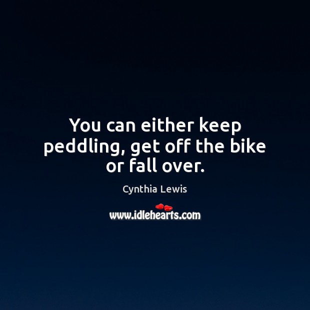 You can either keep peddling, get off the bike or fall over. Cynthia Lewis Picture Quote