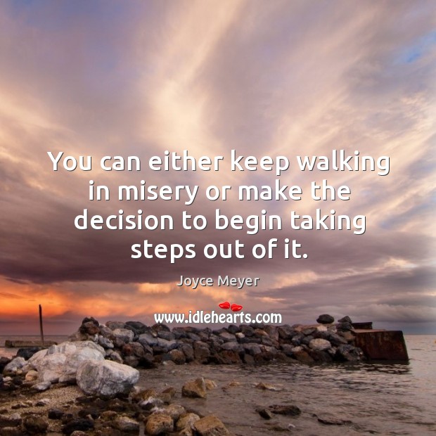 You can either keep walking in misery or make the decision to Joyce Meyer Picture Quote