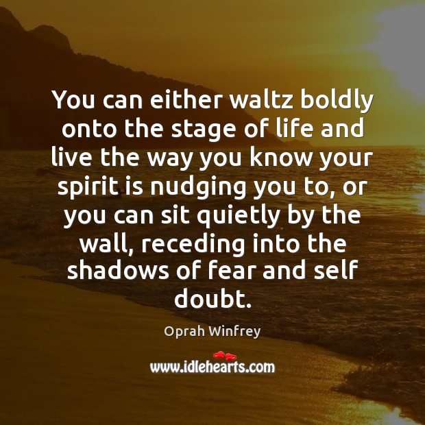 You can either waltz boldly onto the stage of life and live Image