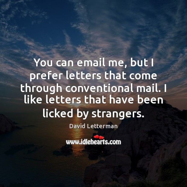 You can email me, but I prefer letters that come through conventional Image
