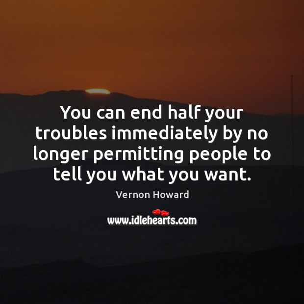 You can end half your troubles immediately by no longer permitting people Image