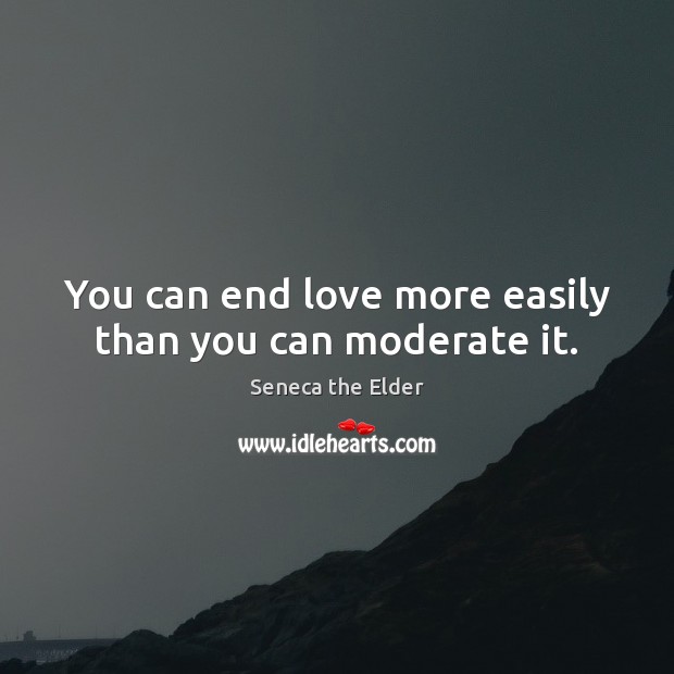 You can end love more easily than you can moderate it. Seneca the Elder Picture Quote