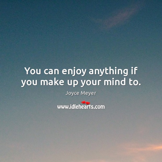 You can enjoy anything if you make up your mind to. Joyce Meyer Picture Quote