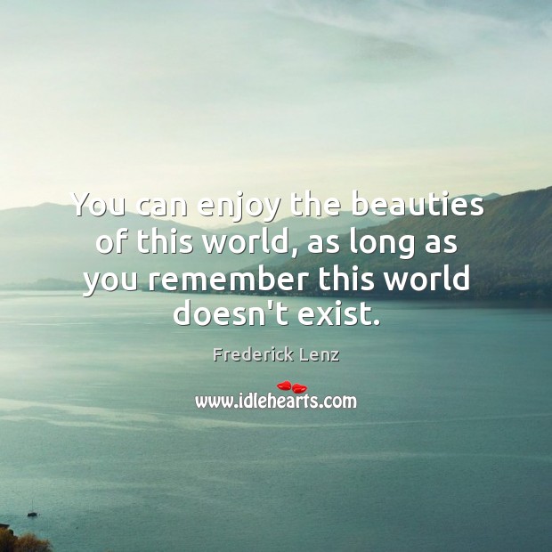You can enjoy the beauties of this world, as long as you Frederick Lenz Picture Quote