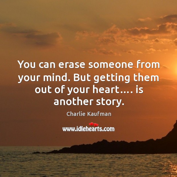 You can erase someone from your mind. But getting them out of your heart…. Is another story. Charlie Kaufman Picture Quote