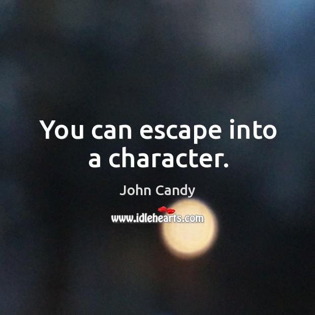 You can escape into a character. John Candy Picture Quote
