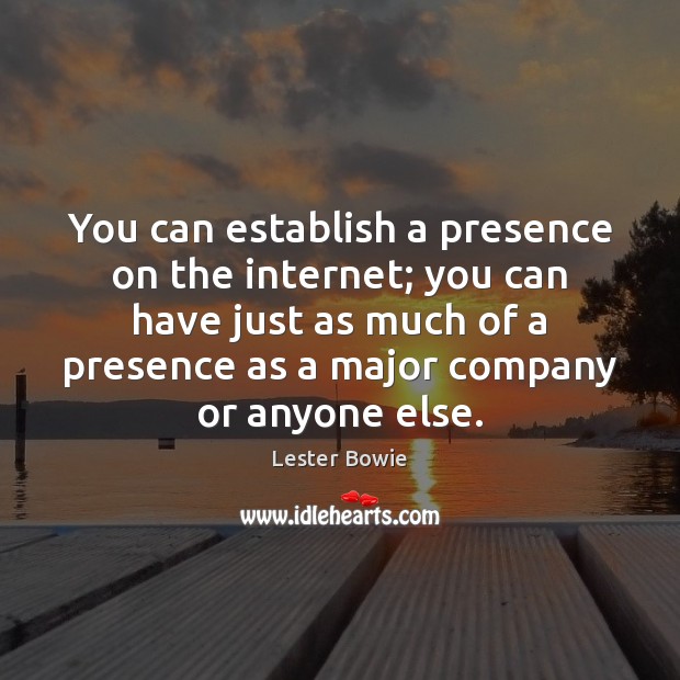 You can establish a presence on the internet; you can have just Lester Bowie Picture Quote