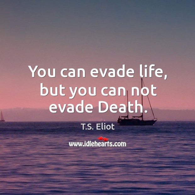 You can evade life, but you can not evade Death. T.S. Eliot Picture Quote