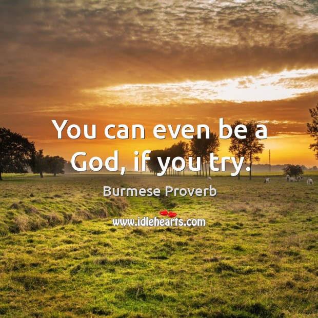 You can even be a God, if you try. Burmese Proverbs Image