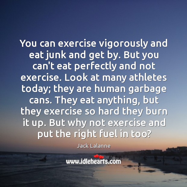 You can exercise vigorously and eat junk and get by. But you Jack Lalanne Picture Quote