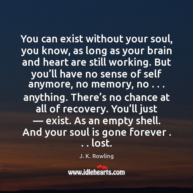 You can exist without your soul, you know, as long as your J. K. Rowling Picture Quote