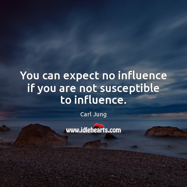 You can expect no influence if you are not susceptible to influence. Carl Jung Picture Quote