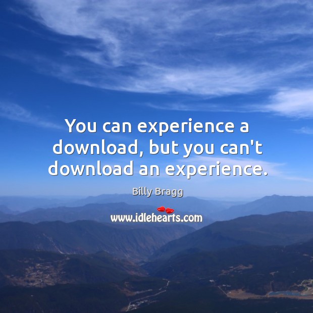 You can experience a download, but you can’t download an experience. Billy Bragg Picture Quote