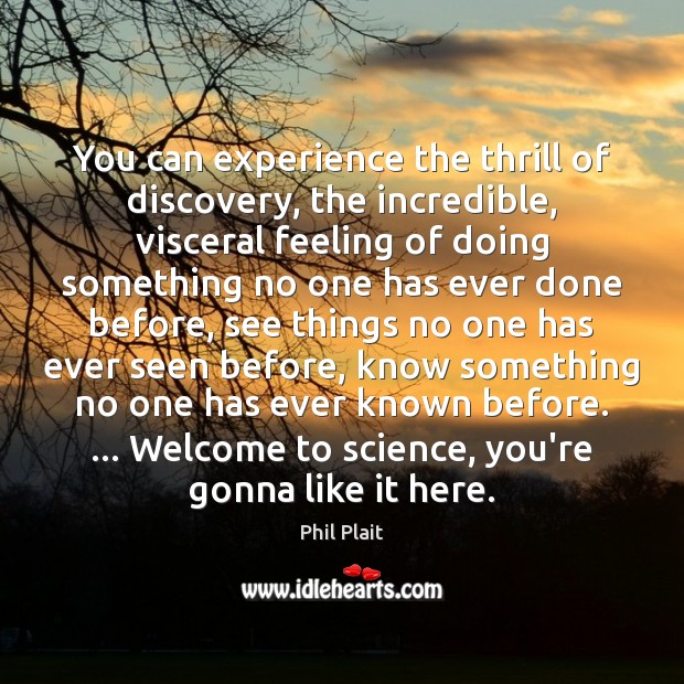 You can experience the thrill of discovery, the incredible, visceral feeling of Phil Plait Picture Quote