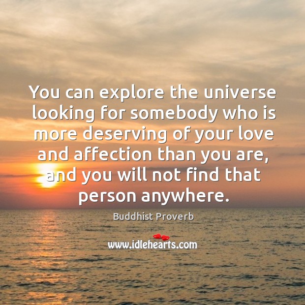 You can explore the universe looking for somebody who is more deserving of your love Buddhist Proverbs Image