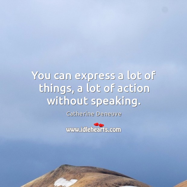 You can express a lot of things, a lot of action without speaking. Catherine Deneuve Picture Quote