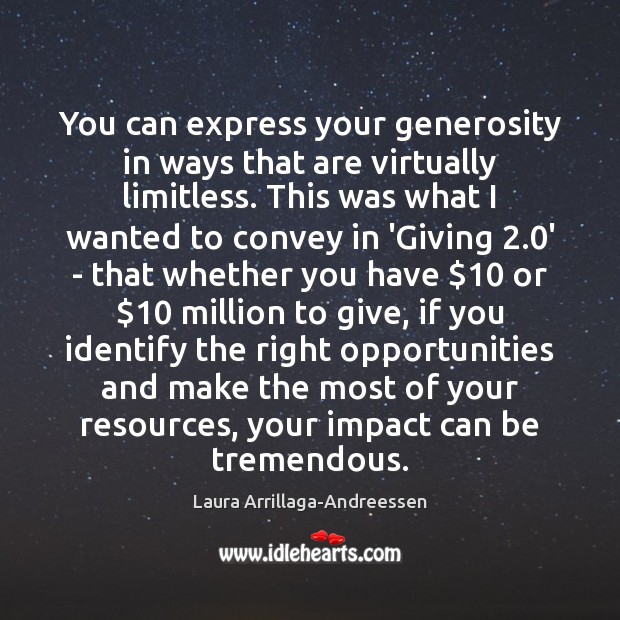 You can express your generosity in ways that are virtually limitless. This Laura Arrillaga-Andreessen Picture Quote