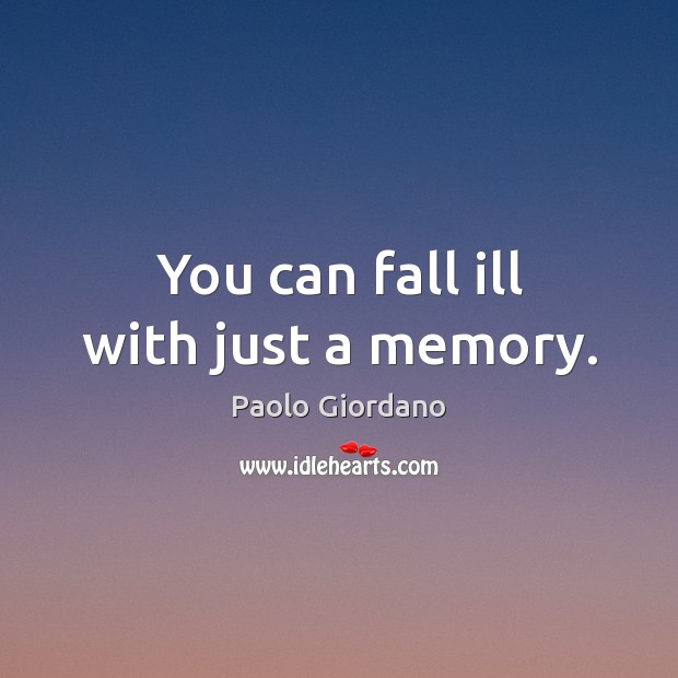 You can fall ill with just a memory. Paolo Giordano Picture Quote