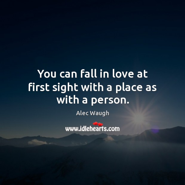 You can fall in love at first sight with a place as with a person. Alec Waugh Picture Quote
