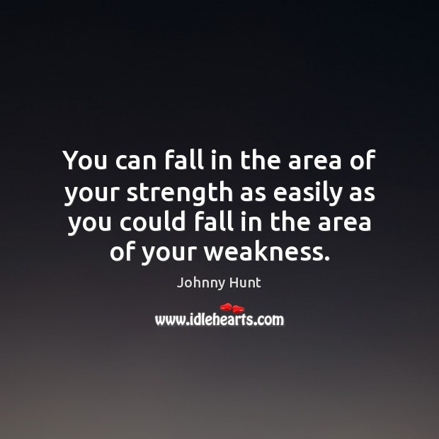 You can fall in the area of your strength as easily as Johnny Hunt Picture Quote