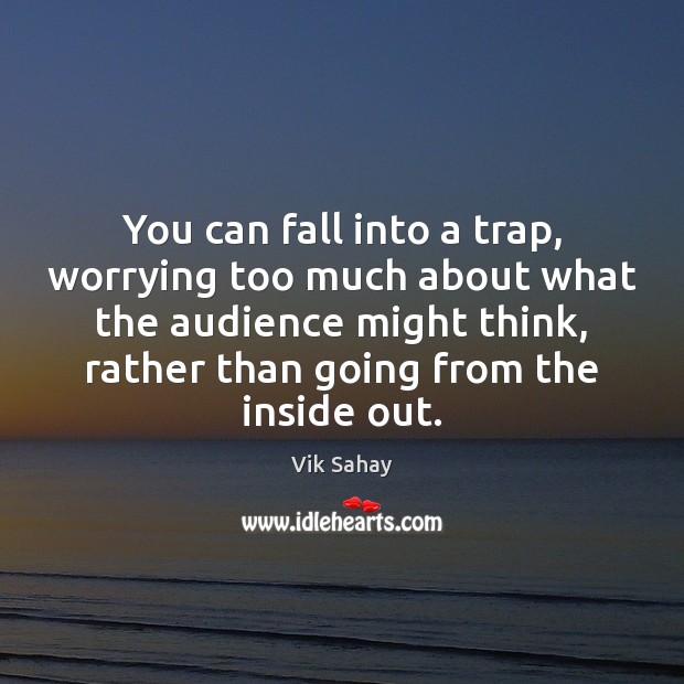 You can fall into a trap, worrying too much about what the Image