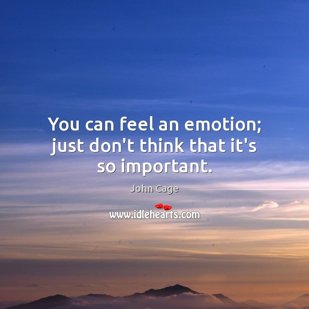 You can feel an emotion; just don’t think that it’s so important. Image